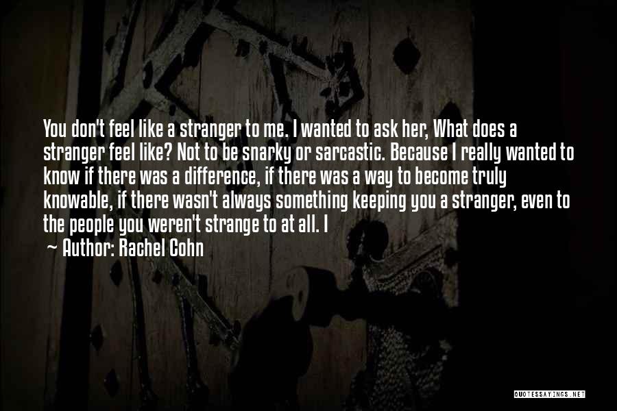 Rachel Cohn Quotes: You Don't Feel Like A Stranger To Me. I Wanted To Ask Her, What Does A Stranger Feel Like? Not