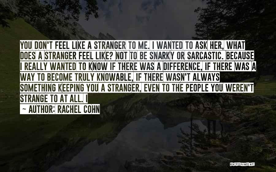 Rachel Cohn Quotes: You Don't Feel Like A Stranger To Me. I Wanted To Ask Her, What Does A Stranger Feel Like? Not