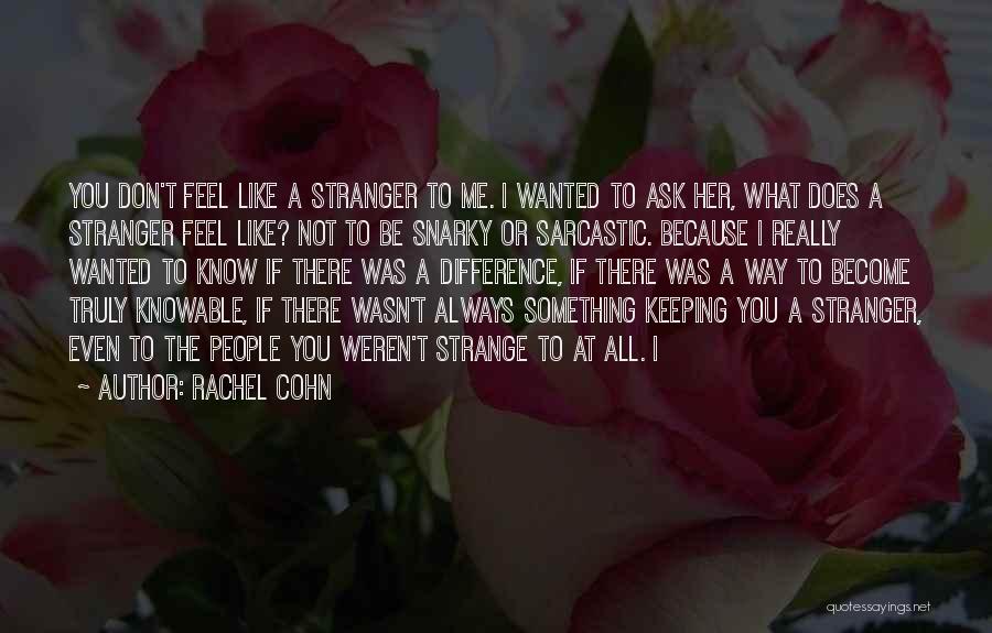 Rachel Cohn Quotes: You Don't Feel Like A Stranger To Me. I Wanted To Ask Her, What Does A Stranger Feel Like? Not