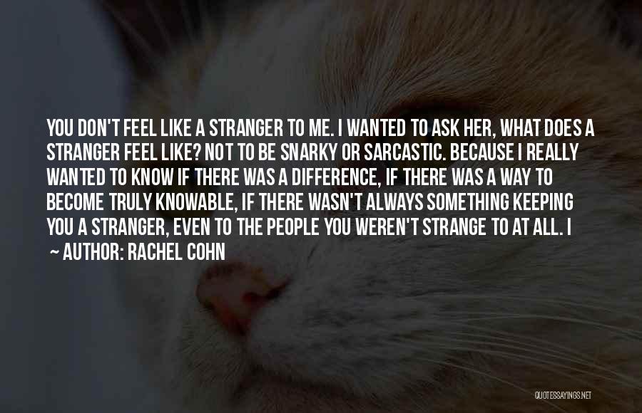 Rachel Cohn Quotes: You Don't Feel Like A Stranger To Me. I Wanted To Ask Her, What Does A Stranger Feel Like? Not