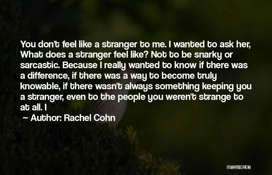 Rachel Cohn Quotes: You Don't Feel Like A Stranger To Me. I Wanted To Ask Her, What Does A Stranger Feel Like? Not