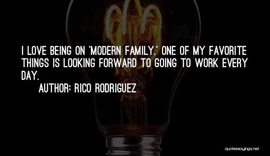 Rico Rodriguez Quotes: I Love Being On 'modern Family.' One Of My Favorite Things Is Looking Forward To Going To Work Every Day.