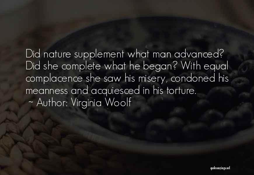 Virginia Woolf Quotes: Did Nature Supplement What Man Advanced? Did She Complete What He Began? With Equal Complacence She Saw His Misery, Condoned