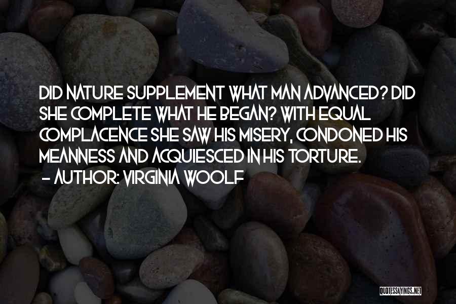 Virginia Woolf Quotes: Did Nature Supplement What Man Advanced? Did She Complete What He Began? With Equal Complacence She Saw His Misery, Condoned