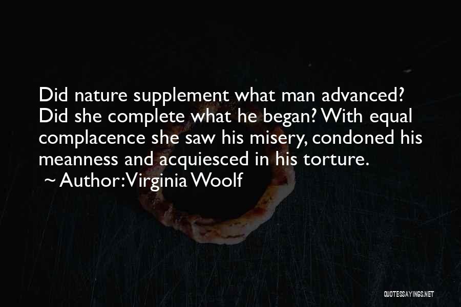 Virginia Woolf Quotes: Did Nature Supplement What Man Advanced? Did She Complete What He Began? With Equal Complacence She Saw His Misery, Condoned