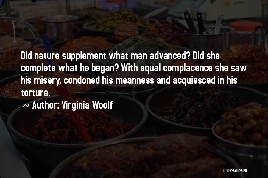 Virginia Woolf Quotes: Did Nature Supplement What Man Advanced? Did She Complete What He Began? With Equal Complacence She Saw His Misery, Condoned