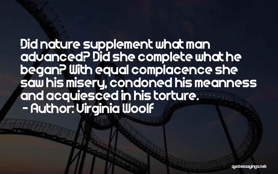 Virginia Woolf Quotes: Did Nature Supplement What Man Advanced? Did She Complete What He Began? With Equal Complacence She Saw His Misery, Condoned