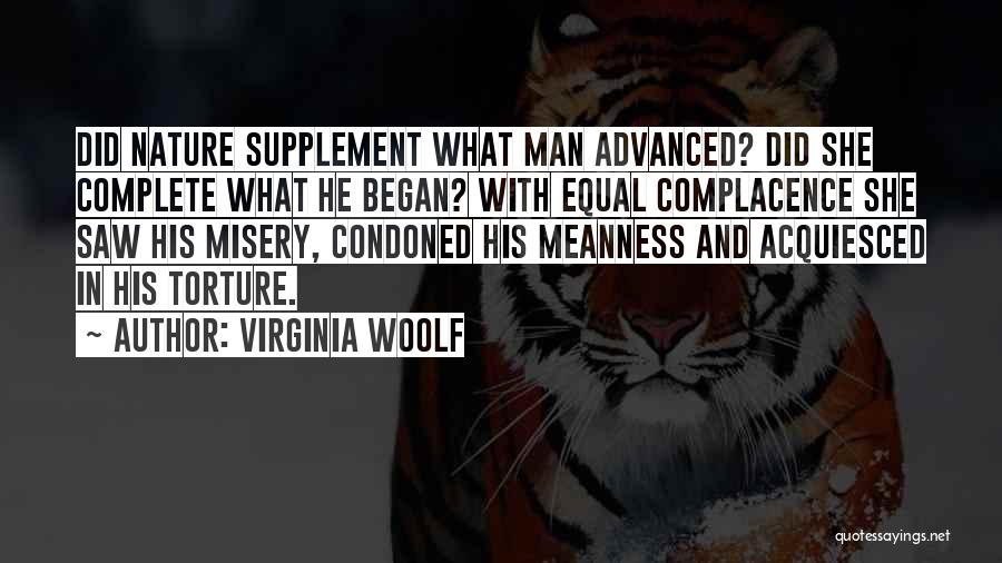 Virginia Woolf Quotes: Did Nature Supplement What Man Advanced? Did She Complete What He Began? With Equal Complacence She Saw His Misery, Condoned