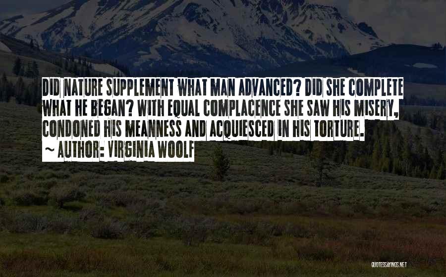 Virginia Woolf Quotes: Did Nature Supplement What Man Advanced? Did She Complete What He Began? With Equal Complacence She Saw His Misery, Condoned