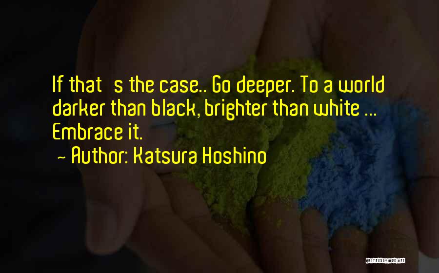 Katsura Hoshino Quotes: If That's The Case.. Go Deeper. To A World Darker Than Black, Brighter Than White ... Embrace It.