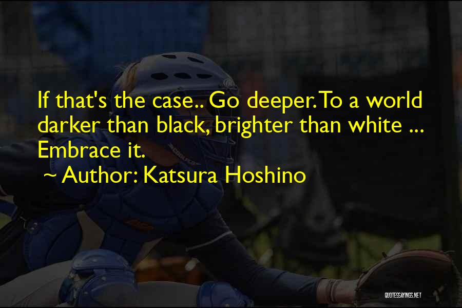 Katsura Hoshino Quotes: If That's The Case.. Go Deeper. To A World Darker Than Black, Brighter Than White ... Embrace It.