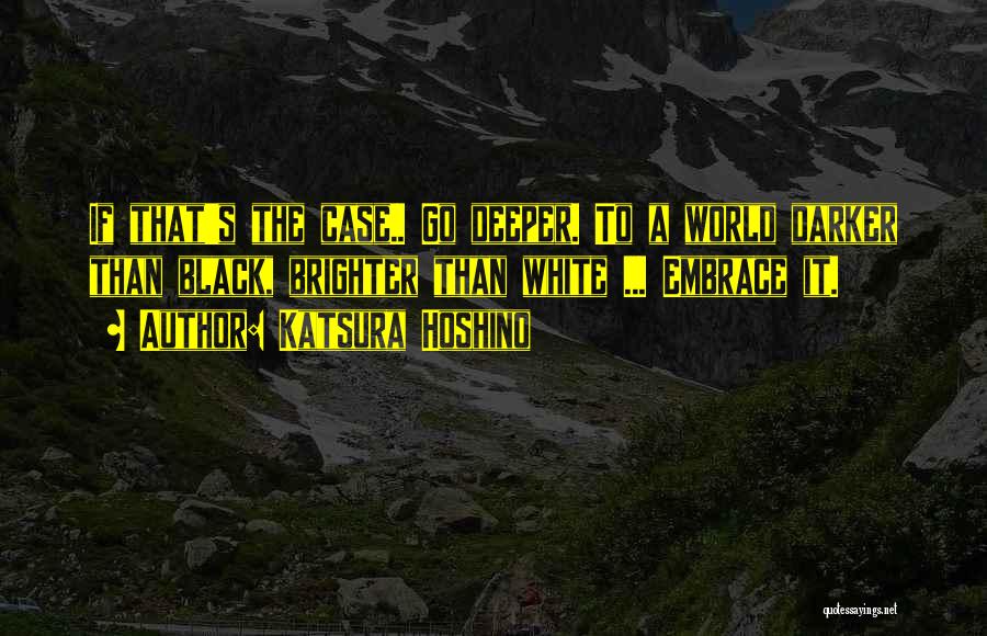 Katsura Hoshino Quotes: If That's The Case.. Go Deeper. To A World Darker Than Black, Brighter Than White ... Embrace It.