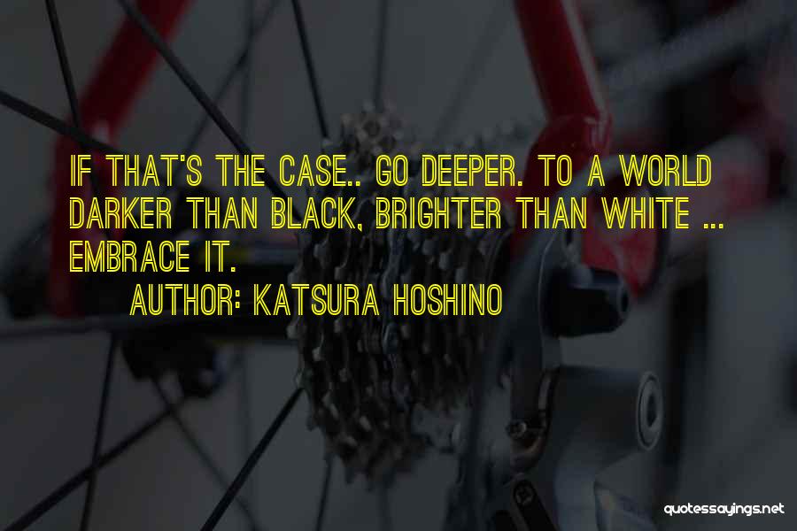 Katsura Hoshino Quotes: If That's The Case.. Go Deeper. To A World Darker Than Black, Brighter Than White ... Embrace It.