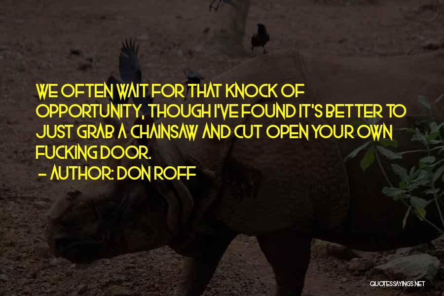 Don Roff Quotes: We Often Wait For That Knock Of Opportunity, Though I've Found It's Better To Just Grab A Chainsaw And Cut