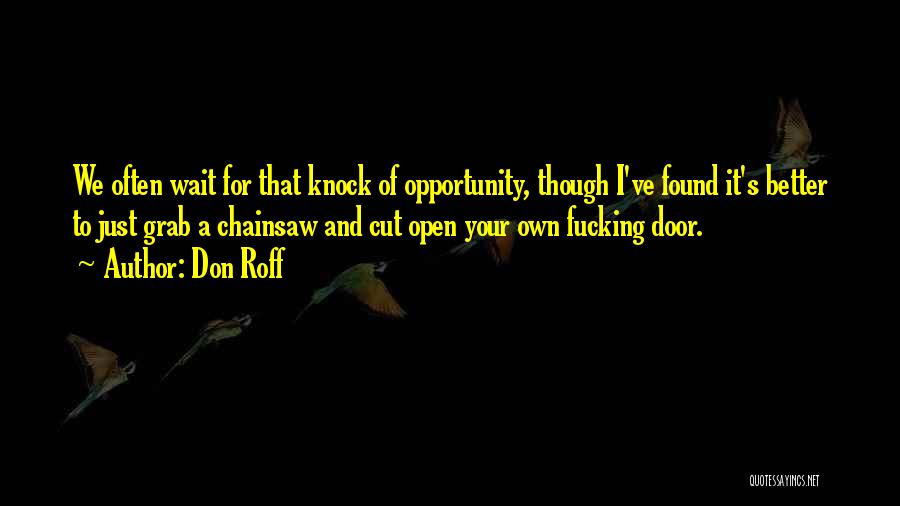 Don Roff Quotes: We Often Wait For That Knock Of Opportunity, Though I've Found It's Better To Just Grab A Chainsaw And Cut