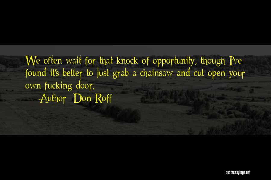 Don Roff Quotes: We Often Wait For That Knock Of Opportunity, Though I've Found It's Better To Just Grab A Chainsaw And Cut