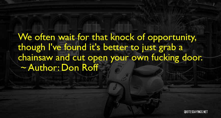 Don Roff Quotes: We Often Wait For That Knock Of Opportunity, Though I've Found It's Better To Just Grab A Chainsaw And Cut