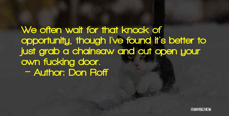 Don Roff Quotes: We Often Wait For That Knock Of Opportunity, Though I've Found It's Better To Just Grab A Chainsaw And Cut