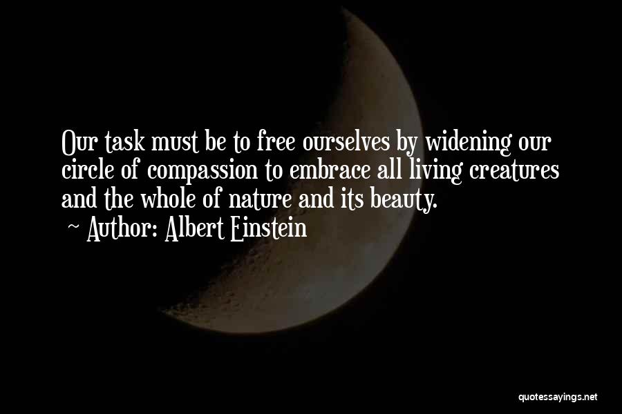 Albert Einstein Quotes: Our Task Must Be To Free Ourselves By Widening Our Circle Of Compassion To Embrace All Living Creatures And The