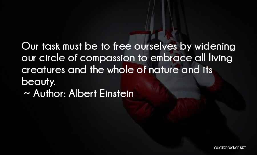 Albert Einstein Quotes: Our Task Must Be To Free Ourselves By Widening Our Circle Of Compassion To Embrace All Living Creatures And The