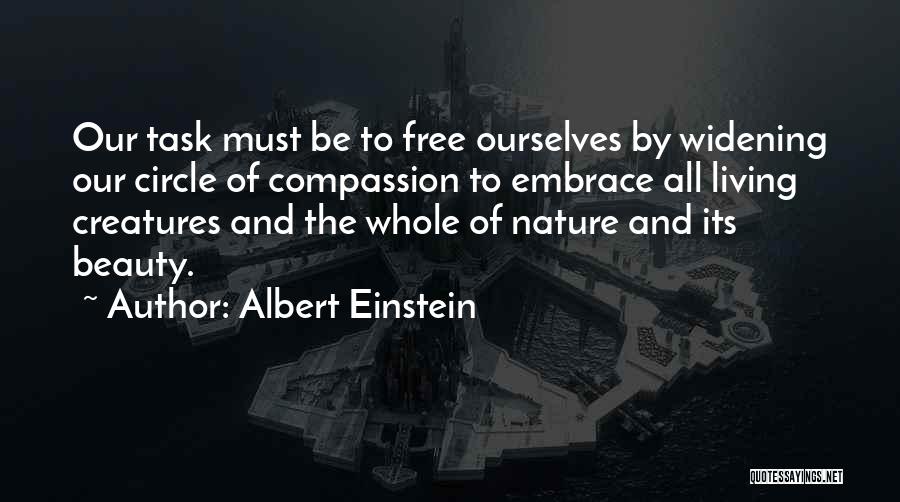 Albert Einstein Quotes: Our Task Must Be To Free Ourselves By Widening Our Circle Of Compassion To Embrace All Living Creatures And The