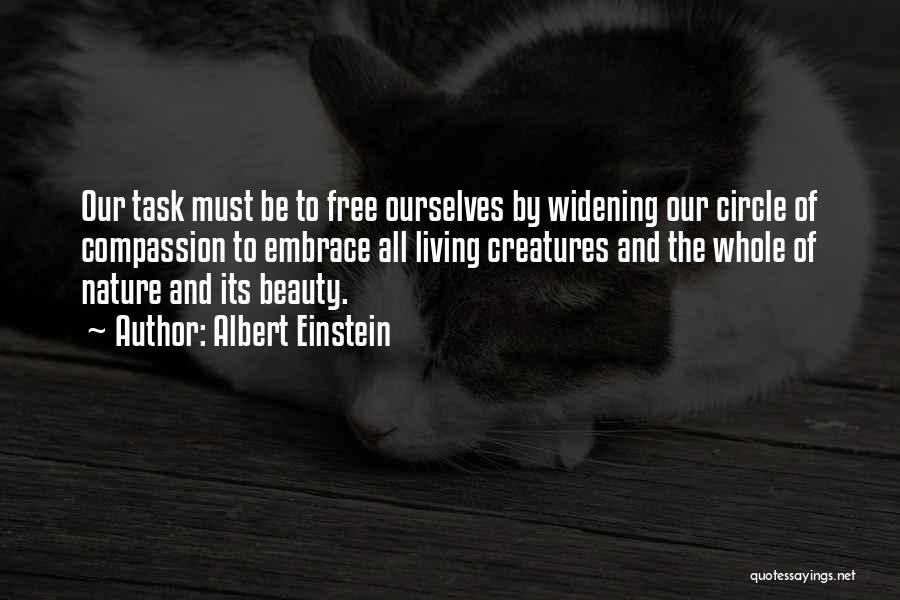 Albert Einstein Quotes: Our Task Must Be To Free Ourselves By Widening Our Circle Of Compassion To Embrace All Living Creatures And The