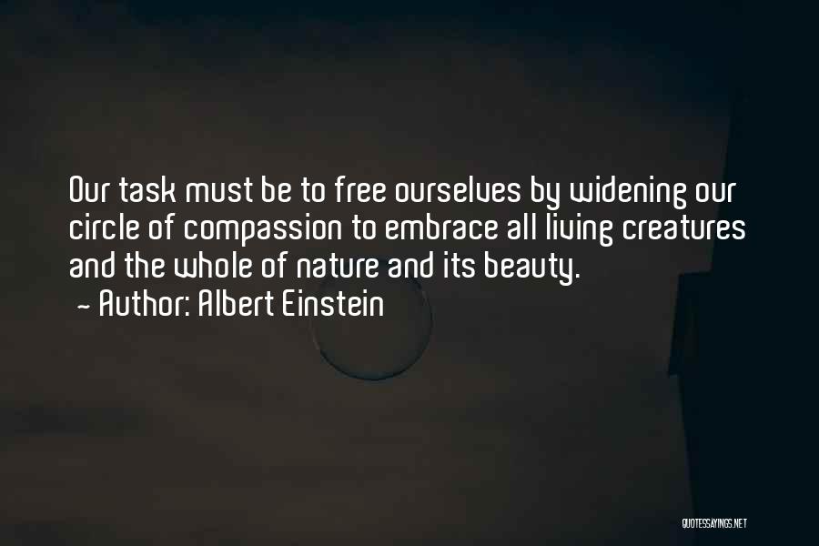 Albert Einstein Quotes: Our Task Must Be To Free Ourselves By Widening Our Circle Of Compassion To Embrace All Living Creatures And The