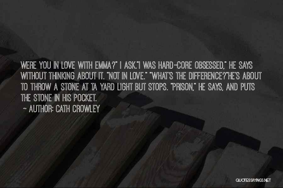 Cath Crowley Quotes: Were You In Love With Emma? I Ask.i Was Hard-core Obsessed, He Says Without Thinking About It. Not In Love.