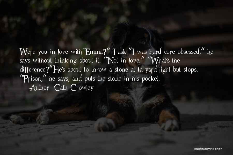 Cath Crowley Quotes: Were You In Love With Emma? I Ask.i Was Hard-core Obsessed, He Says Without Thinking About It. Not In Love.