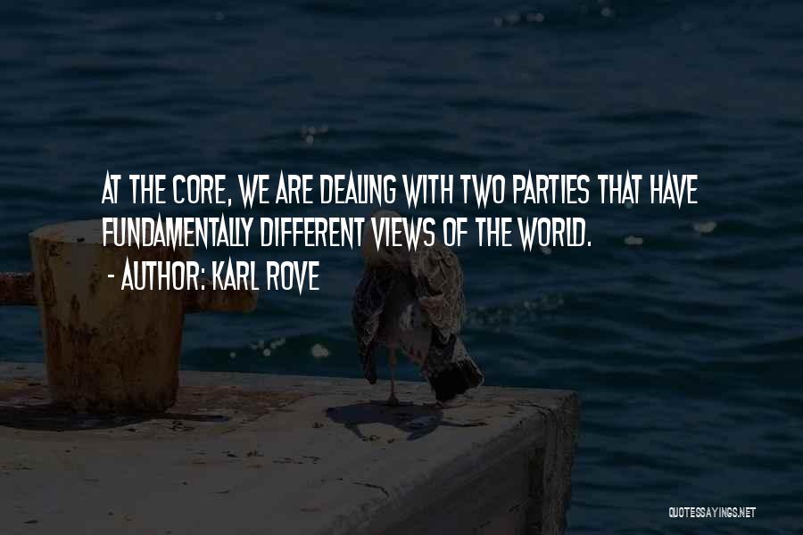 Karl Rove Quotes: At The Core, We Are Dealing With Two Parties That Have Fundamentally Different Views Of The World.
