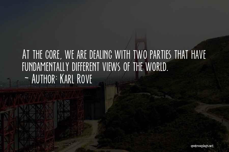 Karl Rove Quotes: At The Core, We Are Dealing With Two Parties That Have Fundamentally Different Views Of The World.