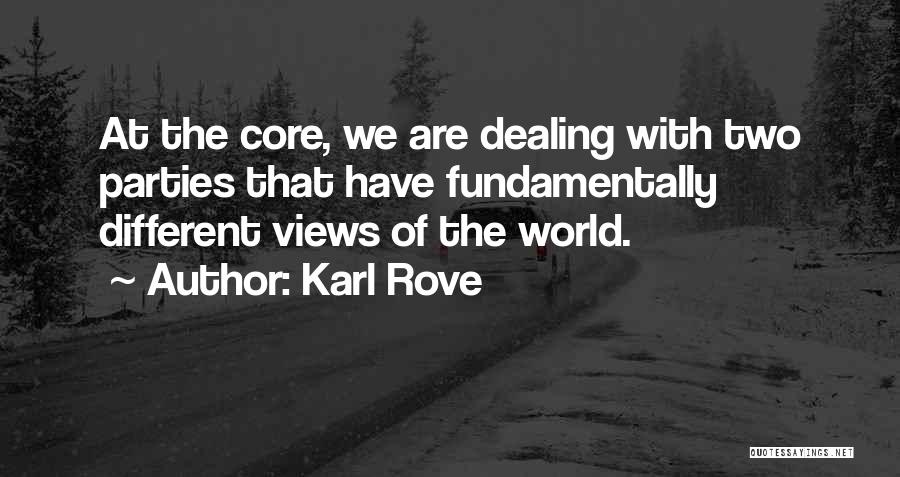 Karl Rove Quotes: At The Core, We Are Dealing With Two Parties That Have Fundamentally Different Views Of The World.