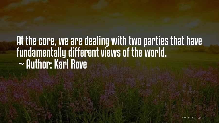 Karl Rove Quotes: At The Core, We Are Dealing With Two Parties That Have Fundamentally Different Views Of The World.