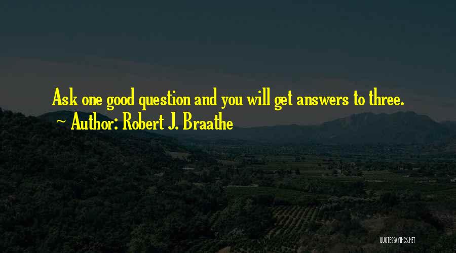 Robert J. Braathe Quotes: Ask One Good Question And You Will Get Answers To Three.