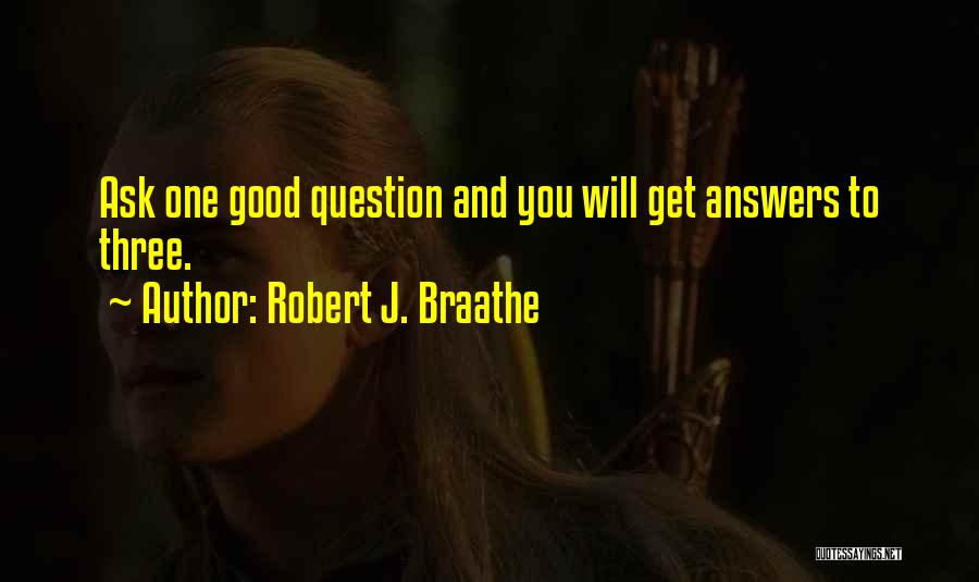 Robert J. Braathe Quotes: Ask One Good Question And You Will Get Answers To Three.