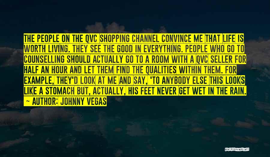 Johnny Vegas Quotes: The People On The Qvc Shopping Channel Convince Me That Life Is Worth Living. They See The Good In Everything.