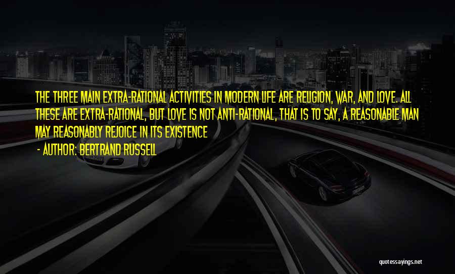 Bertrand Russell Quotes: The Three Main Extra-rational Activities In Modern Life Are Religion, War, And Love. All These Are Extra-rational, But Love Is