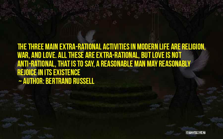 Bertrand Russell Quotes: The Three Main Extra-rational Activities In Modern Life Are Religion, War, And Love. All These Are Extra-rational, But Love Is