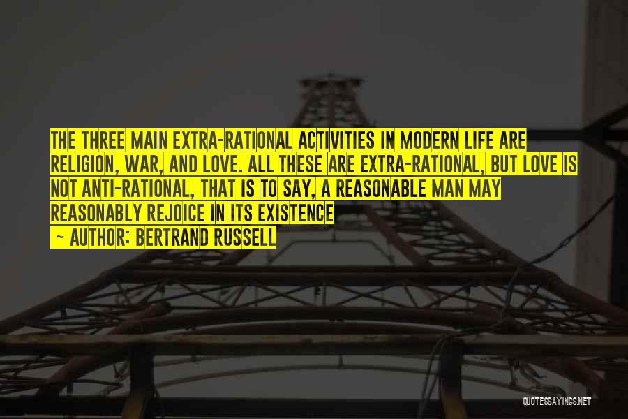 Bertrand Russell Quotes: The Three Main Extra-rational Activities In Modern Life Are Religion, War, And Love. All These Are Extra-rational, But Love Is