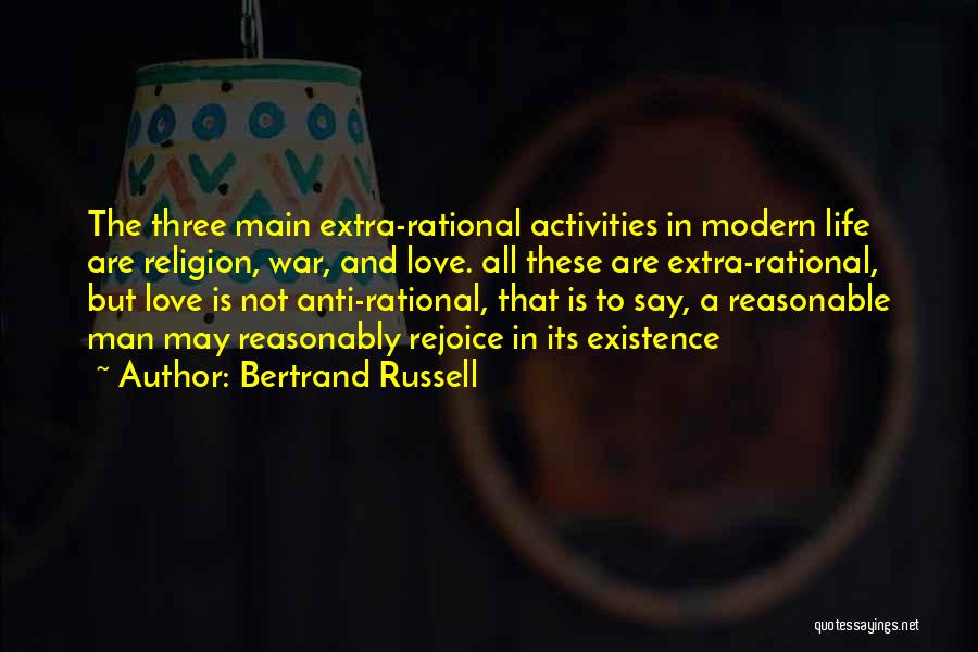 Bertrand Russell Quotes: The Three Main Extra-rational Activities In Modern Life Are Religion, War, And Love. All These Are Extra-rational, But Love Is