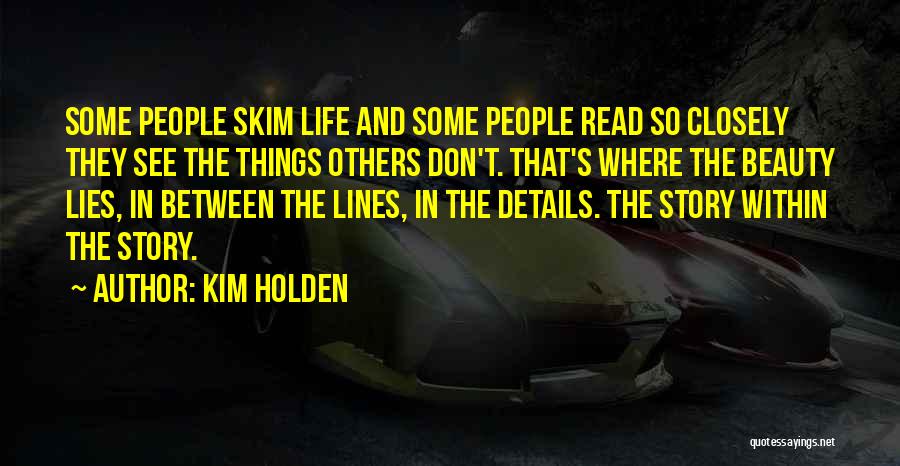 Kim Holden Quotes: Some People Skim Life And Some People Read So Closely They See The Things Others Don't. That's Where The Beauty
