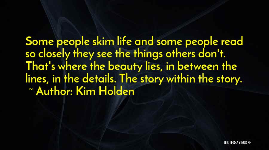Kim Holden Quotes: Some People Skim Life And Some People Read So Closely They See The Things Others Don't. That's Where The Beauty