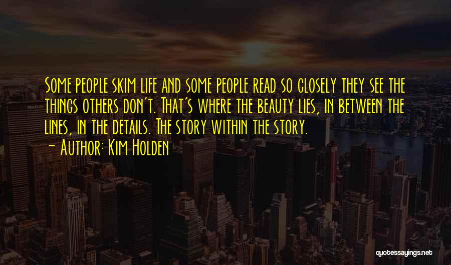 Kim Holden Quotes: Some People Skim Life And Some People Read So Closely They See The Things Others Don't. That's Where The Beauty