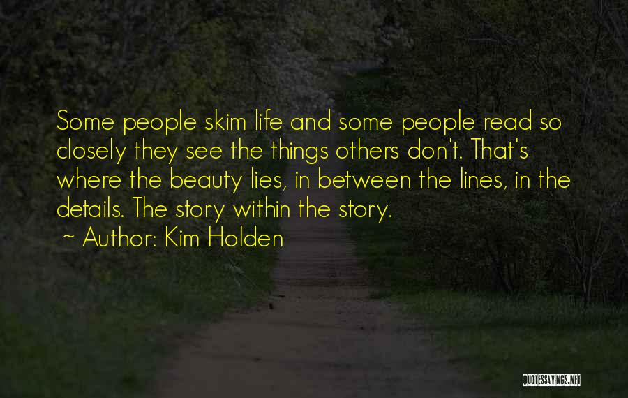 Kim Holden Quotes: Some People Skim Life And Some People Read So Closely They See The Things Others Don't. That's Where The Beauty