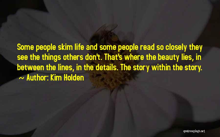 Kim Holden Quotes: Some People Skim Life And Some People Read So Closely They See The Things Others Don't. That's Where The Beauty