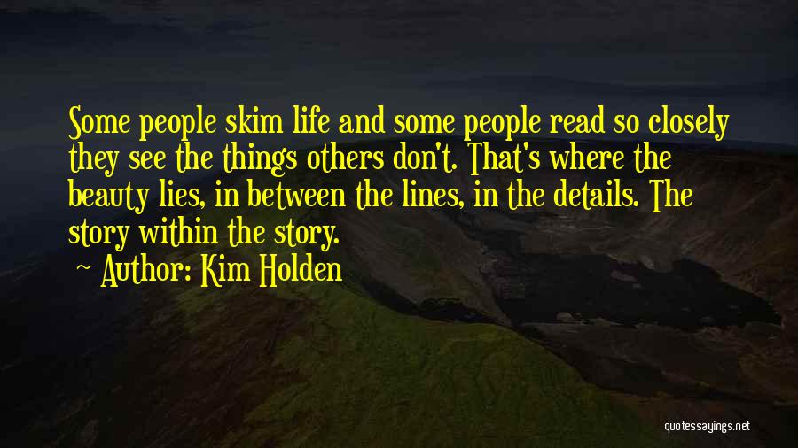 Kim Holden Quotes: Some People Skim Life And Some People Read So Closely They See The Things Others Don't. That's Where The Beauty