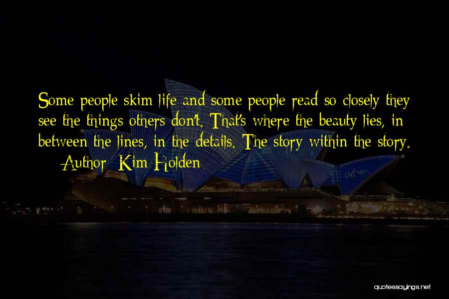 Kim Holden Quotes: Some People Skim Life And Some People Read So Closely They See The Things Others Don't. That's Where The Beauty