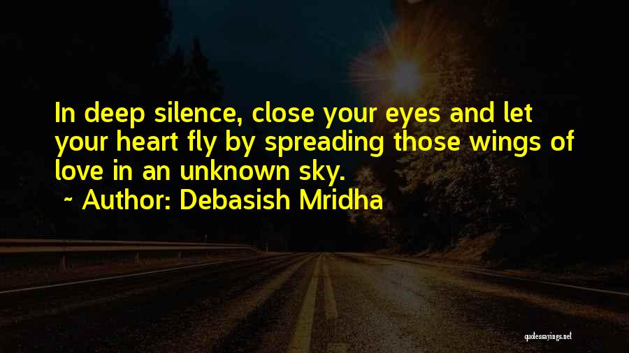 Debasish Mridha Quotes: In Deep Silence, Close Your Eyes And Let Your Heart Fly By Spreading Those Wings Of Love In An Unknown