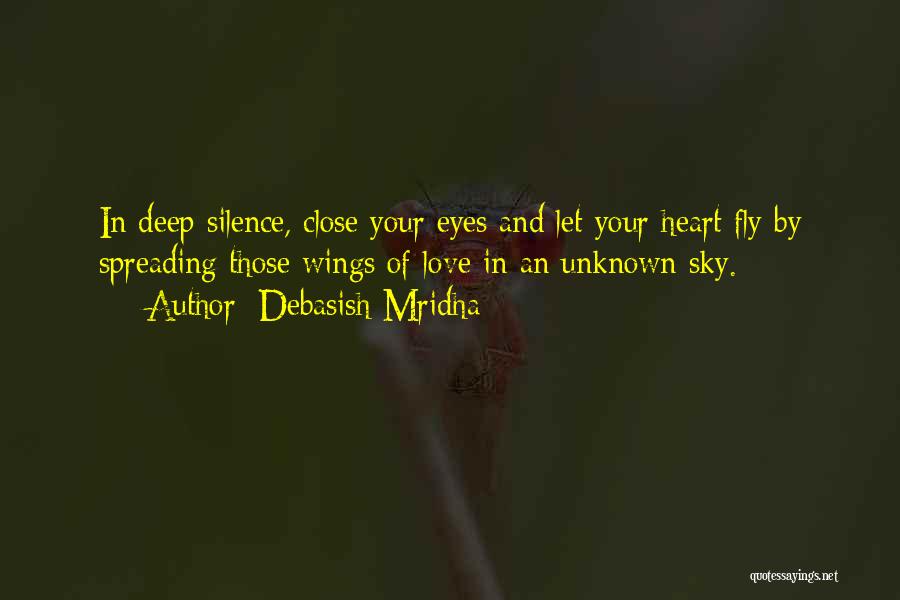Debasish Mridha Quotes: In Deep Silence, Close Your Eyes And Let Your Heart Fly By Spreading Those Wings Of Love In An Unknown