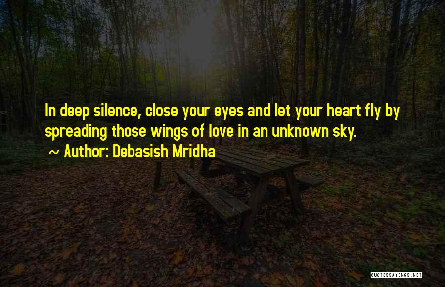 Debasish Mridha Quotes: In Deep Silence, Close Your Eyes And Let Your Heart Fly By Spreading Those Wings Of Love In An Unknown